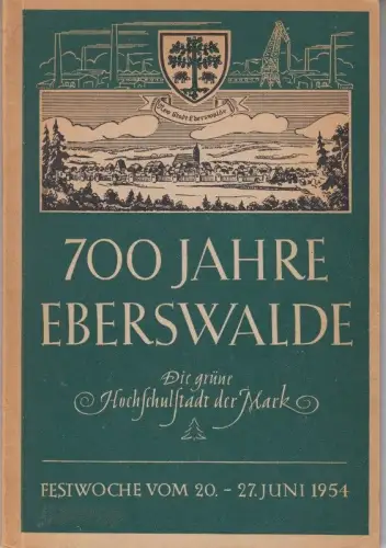 700 Jahre Eberswalde, die grüne Hochschulstadt der Mark. Festwoche vom 20.-27. Juni 1954