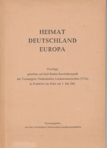 Heimat Deutschland Europa. Vorträge gehalten auf dem ersten Bundeskongreß der Vereinigten Ostdeutschen Landsmannschaften (VOL) in Frankfurt am Main am 1. Juli 1951