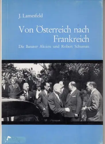 Von Österreich nach Frankreich. Die Banater Aktion und Robert Schuman ( = Donauschwäbische Beiträge Band 60 )