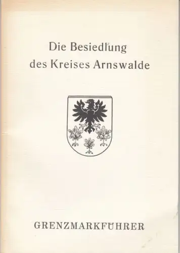 Die Besiedlung des Kreises Arnswalde ( = Grenzmarkführer )