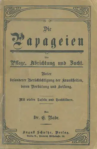 Die Papageien ihre Naturgeschichte, Pflege, Zucht und Abrichtung. Mit besonderer Ber?cksichtigung der Krankheiten, deren Verh?tung und Heilung (6. Auflage). 