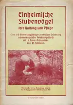 Einheimische Stubenvögel. Ihre Haltung und Pflege. Eine aufgrund langjähriger praktischer Erfahrung zusammengefaßte Belehrungsschrift mit 5 Naturaufnahmen. 