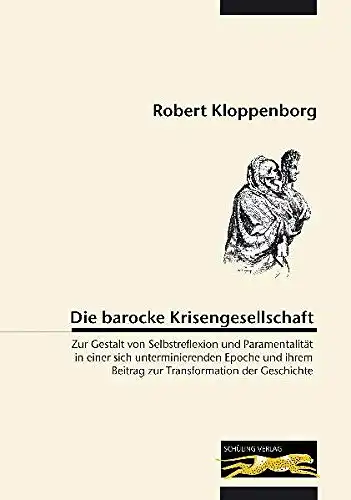 Die barocke Krisengesellschaft: Zur Gestalt von Selbstreflexion und Paramentalit?t in einer sich unterminierenden Epoche und ihrem Beitrag zur Transformation der Geschichte. 