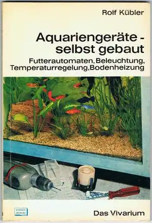 Aquarienger?te - selbst gebaut. Futterautomaten, Beleuchtung, Temperaturregelung, Bodenheizung [aus der Reihe: Das Vivarium]. 