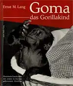 Goma, das Gorillakind. Ein Bericht über den ersten in Europa geborenen Gorilla. 