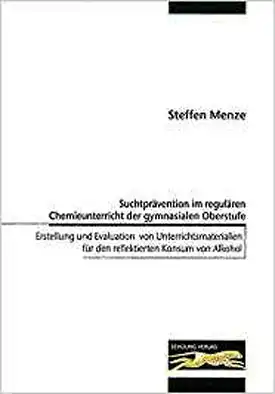 Suchtprävention im regulären Chemieunterricht der gymnasialen Oberstufe. Erstellung und Evaluation von Unterrichtsmaterialien für den reflektierenden Konsum von Alkohol. 