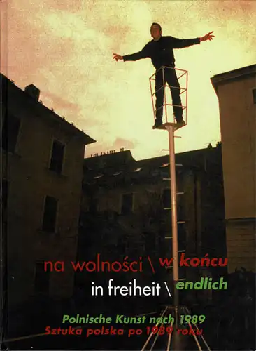 na wolnosci / w koncu in freiheit endlich. Polnische Kunst nach 1989. 