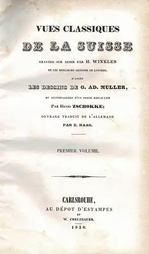 Vues classiques de la Suisse: Grav?es sur acier par H. Winkles et les meilleurs artistes de Londres, d'apr?s les dessins de G. Ad. Muller: Ouvrage traduit de l'allemand par E. Haag: Premier Volume. 