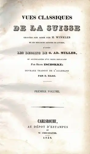 Vues classiques de la Suisse: Gravées sur acier par H. Winkles et les meilleurs artistes de Londres, d'après les dessins de G. Ad. Muller: Ouvrage traduit de l'allemand par E. Haag: Premier Volume. 