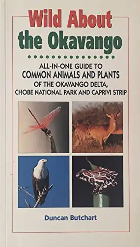 Wild About the Okavango: All-In-One Guide to Common Animals and Plants of the Okavango Delta, Chobe National Park and Caprivi Strip. 