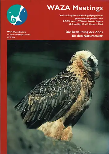 WAZA Meetings. Verhandlungsbericht des Rigi-Symposiums. Die Bedeutung der Zoos für den Naturschutz. Goldau-Rigi, 17.-19. Februar 2005. 