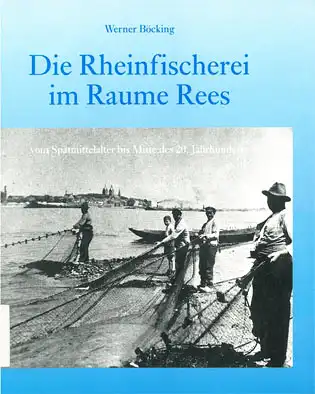 Die Rheinfischerei im Raume Rees. Vom Spätmittelalter bis Mitte des 20. Jahrhunderts. 