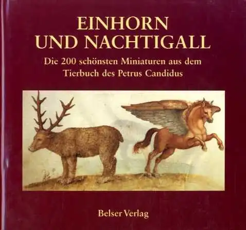 Einhorn und Nachtigall. Die 200 schönsten Miniatures aus dem Tierbuch des Petrus Candidus. 