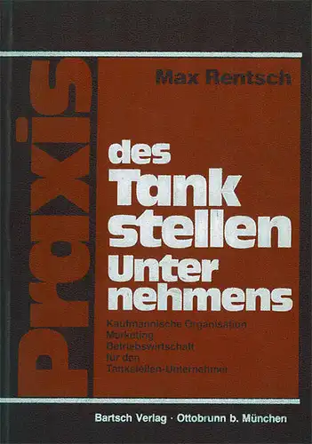 Praxis des Tankstellen-Unternehmens. Kaufm?nnische Organisation, Marketing, Betriebswirtschaft f?r den Tankstellen-Unternehmer. 