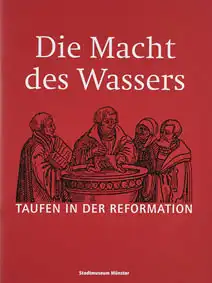 Die Macht des Wassers. Taufen in der Reformation. Begleitheft zur Ausstellung im Stadtmuseum Münster, 1. September 2017 bis 14. Januar 2018. 