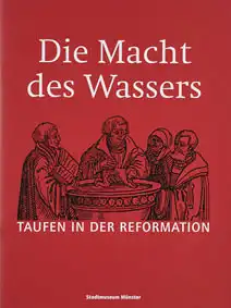 Die Macht des Wassers. Taufen in der Reformation. Begleitheft zur Ausstellung im Stadtmuseum Mnster, 1. September 2017 bis 14. Januar 2018. 