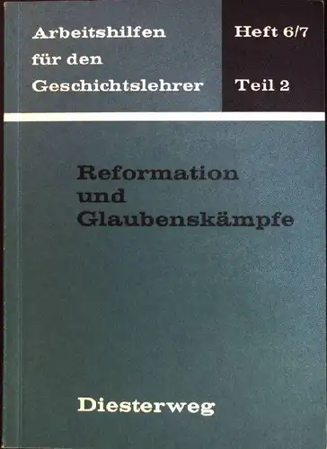 Reformation und Glaubenskämpfe. Arbeitshilfen für den Geschichtslehrer, Heft 6/8, Teil 2. 
