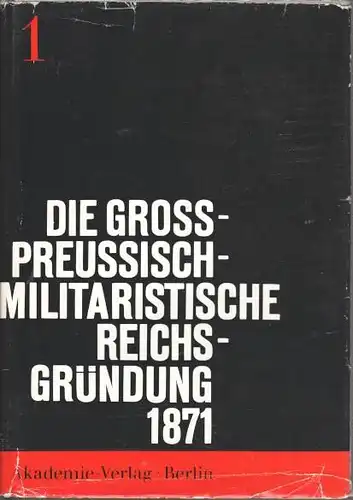 Die gro?preu?isch-militaristische Reichsgr?ndung von 1871. Voraussetzungen und Folgen, Band 1. 