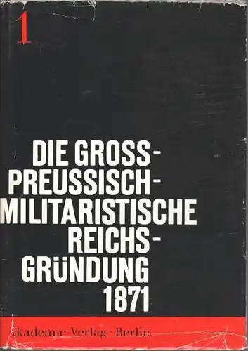 Die großpreußisch-militaristische Reichsgründung von 1871. Voraussetzungen und Folgen, Band 1. 