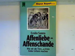 Affenliebe - Affenschande. Wie wir die Tiere zu Irren hinter Gittern machen. 