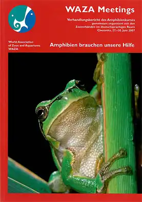 WAZA Meetings. Verhandlungsbericht des Amphibienkurses. Amphibien brauchen unsere Hilfe. Gemeinsam organisiert mit den Zooverbänden im deutschsprachigen Raum. Chemnitz, 27.-30. Juni 2007. 