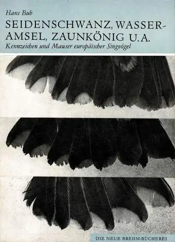 Seidenschwanz, Wasseramsel, Zaunkönig, Braunellen, Spötter, Laubsäger, Goldhähnchen. Kennzeichen und Mauser europäischer Singvögel. 3. Teil, (Neue Brehm Bücherei,Heft 550). 