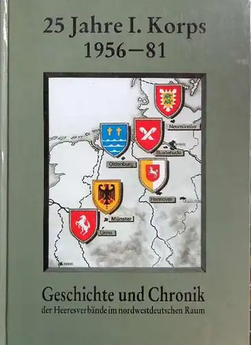 25 Jahre I. Korps. 1956-1981. Geschichte und Chronik der Heeresverbände im nordwestdeutschen Raum. 