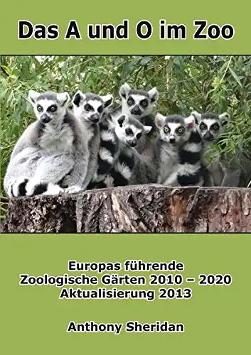 Das A und O im Zoo. Europas führende Zoologische Gärten 2010-2020. Aktualisierung 2013. 