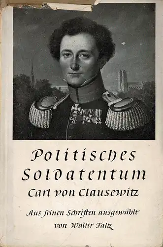 Politisches Soldatentum. Carl von Clausewitz. Aus seinen Schriften. Eingef?hrt und ausgew?hlt von Walter Faltz. Mit 6 Bildtafeln. 