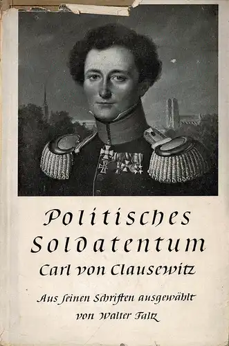 Politisches Soldatentum. Carl von Clausewitz. Aus seinen Schriften. Eingeführt und ausgewählt von Walter Faltz. Mit 6 Bildtafeln. 