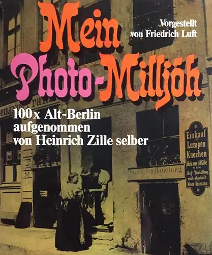 Mein Photo-Millj?h. 100x Alt-Berlin aufgenommen von Heinrich Zille selber. Vorgestellt von Friedrich Luft. 