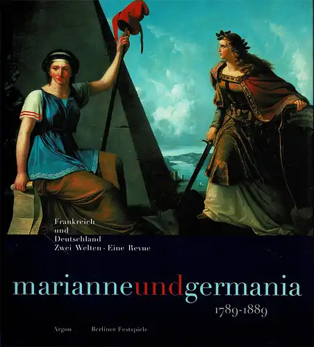 Marianne und Germania 1789-1889. Frankreich und Deutschland. Zwei Welten - eine Revue. Eine Ausstellung der Berliner Festspiele GmbH im Rahmen der "46. Berliner Festwochen 1996"...
