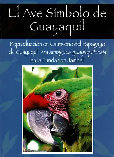 El Ave Simbolo de Guayaquil: Reproduccion en Cautiverio del Papagayo de Guayaquil Ara Ambiguus quayaquilensis en la Fundacion Jambeli. 