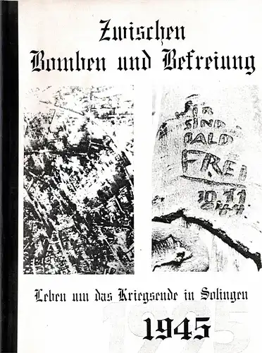 Zwischen Bomben und Befreiung. Leben um das Kriegsende in Solingen 1945. 