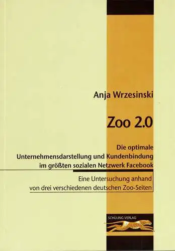 Zoo 2.0. Die optimale Unternehmensdarstellung und Kundenbindung im größten sozialen Netwerk Facebook. Eine Untersuchung anhand von drei verschiedenen deutschen Zoo-Seiten. 