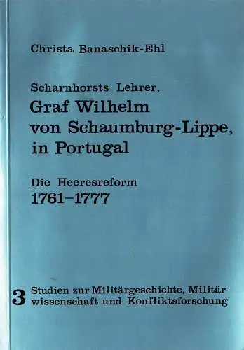 Scharnhorts Lehrer, Graf Wilhelm von Schaumburg-Lippe, in Portugal. Die Heeresreform 1761-1777 (Studien zur Milit„rgeschichte, Milit„rwissenschaft und Konfliktsforschung, Band 3). 