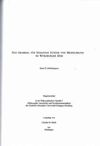 Das Grabmal f?r Sebastian Echter von Mespelbrunn im W?rzburger Dom. Band II Abbildungen. Magisterarbeit an der Philosophischen Fakult?t I der Friedrich-Alexander-Universit?t Erlangen-N?rnberg. 