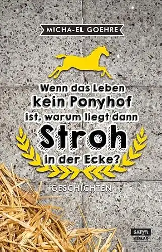 Wenn das Leben kein Ponyhof ist, warum liegt dann Stroh in der Ecke?Satyr-Verlage. 