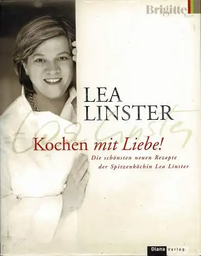 Kochen mit Liebe: Die schönsten neuen Rezepte der Spitzenköchin Lea Linster. 