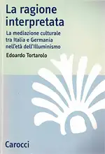 La ragione interpretata. La mediazione culturale tra l'Italia e Germania nell'età dell'Illuminismo. 