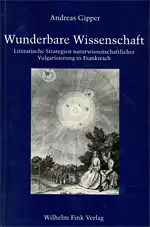 Wunderbare Wissenschaft. Literarische Strategien naturwissenschaftlicher Vulgarisierung in Frankreich. Von Cyrano de Bergerac bis zur Encyclopédie. 