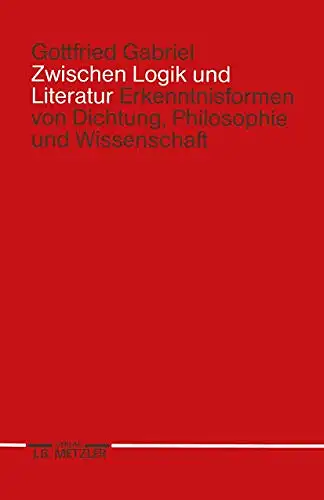 Zwischen Logik und Literatur. Erkenntnisformen von Dichtung, Philosophie und Wissenschaft. 