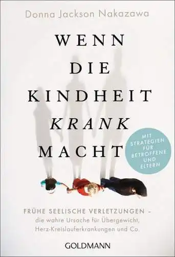 Wenn die Kindheit krank macht. Frühe seelische Verletzungen - die wahre Ursache für Übergewicht, Herz-Kreislauf-Erkrankungen und Co. 