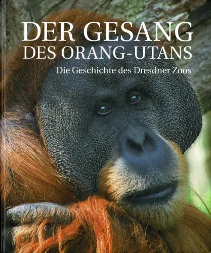 Der Gesang des Orang-Utans : Die Geschichte des Dresdner Zoos. 