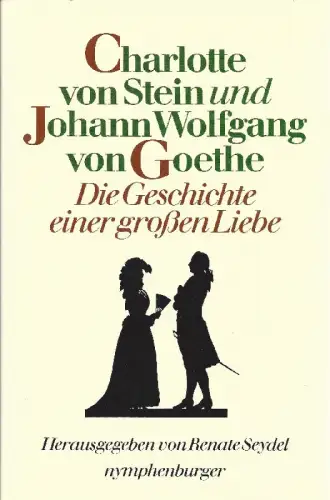 Charlotte von Stein und Johann Wolfgang von Goethe. Die Geschichte einer großen Liebe. 