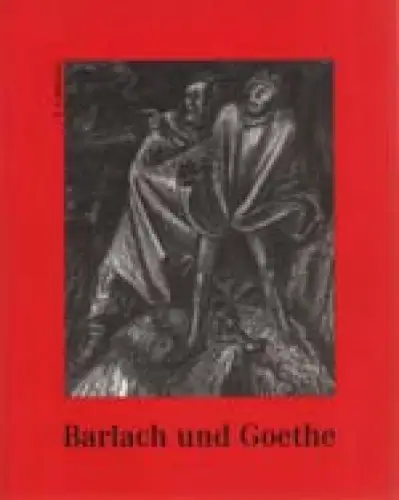 Barlach und Goethe [zur Ausstellung 'Barlach und Goethe - Zur künstlerischen Goethe-Rezeption bei Ernst Barlach]. 