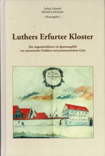 Luthers Erfurter Kloster. Das Augustinerkloster im Spannungsfeld von monastischer Tradition und protestantischem Geist. 