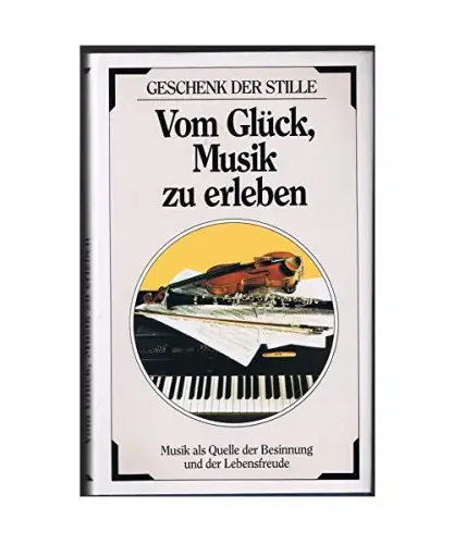 Vom Glück, Musik zu erleben. Musik als Quelle der Besinnung und der Lebensfreude (Geschenk der Stille). 