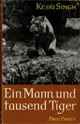 Ein Mann und tausend Tiger. Tigerjagden in Indien. Erinnerungen eines indischen Jägermeisters am Hofe der Maharadschas von Gwalior und Jaipur. 