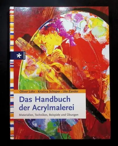 Das Handbuch der Acrylmalerei. Materialien, Techniken, Beispiele und Übungen. 